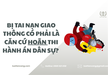 BỊ TAI NẠN GIAO THÔNG CÓ PHẢI LÀ CĂN CỨ HOÃN THI HÀNH ÁN DÂN SỰ? 