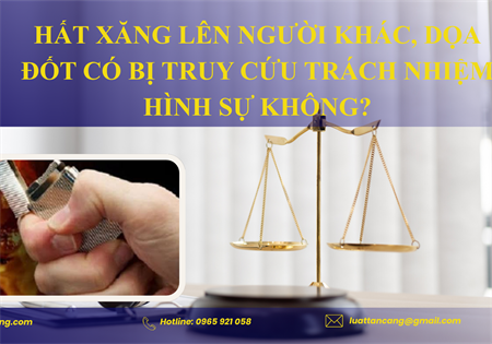 HẤT XĂNG LÊN NGƯỜI KHÁC, DỌA ĐỐT CÓ BỊ TRUY CỨU TRÁCH NHIỆM HÌNH SỰ KHÔNG?