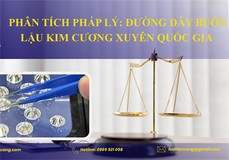 PHÂN TÍCH PHÁP LÝ: ĐƯỜNG DÂY BUÔN LẬU KIM CƯƠNG XUYÊN QUỐC GIA 