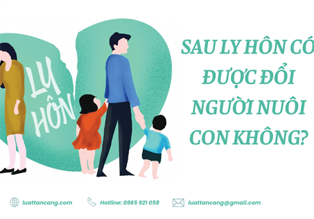 SAU LY HÔN CÓ ĐƯỢC ĐỔI NGƯỜI NUÔI CON KHÔNG?